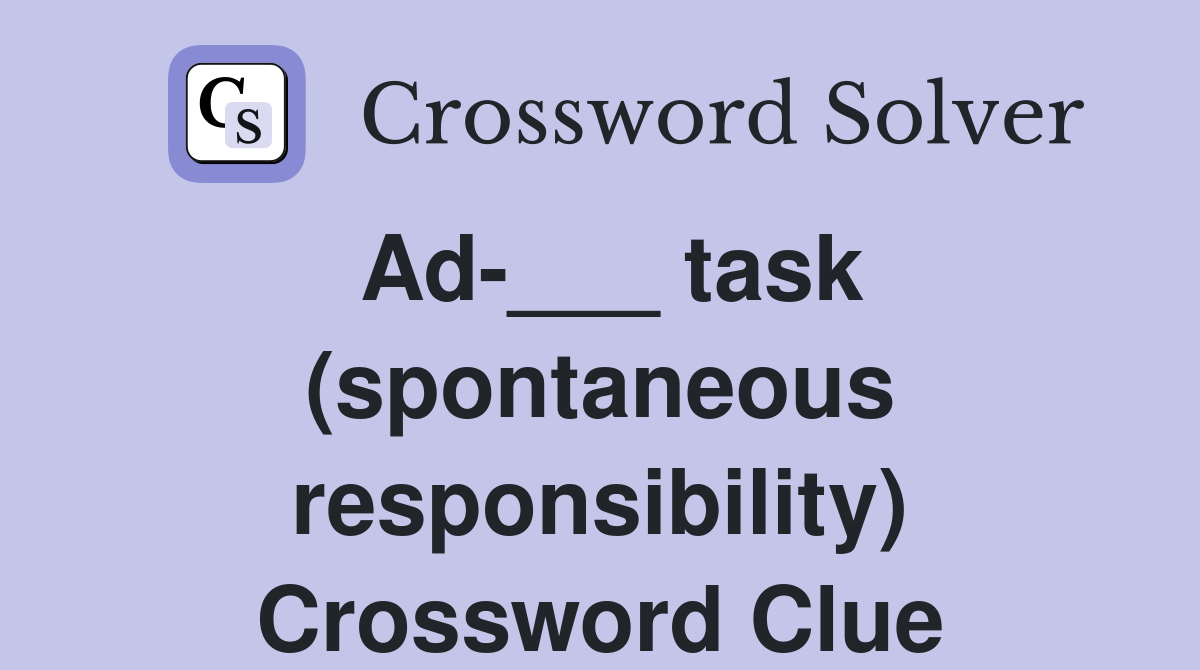 Ad-___ task (spontaneous responsibility) Crossword Clue