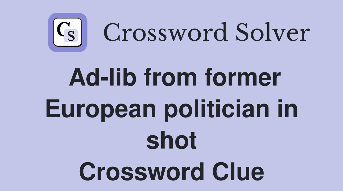 Ad-lib from former European politician in shot Crossword Clue