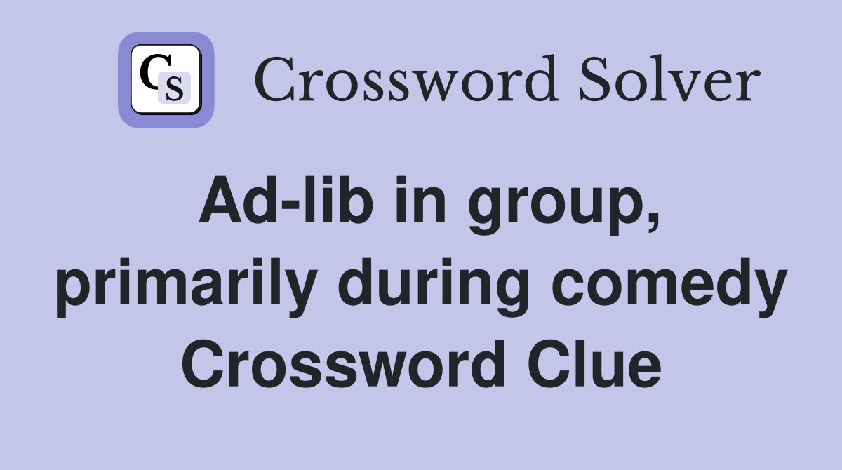 Ad-lib in group, primarily during comedy Crossword Clue