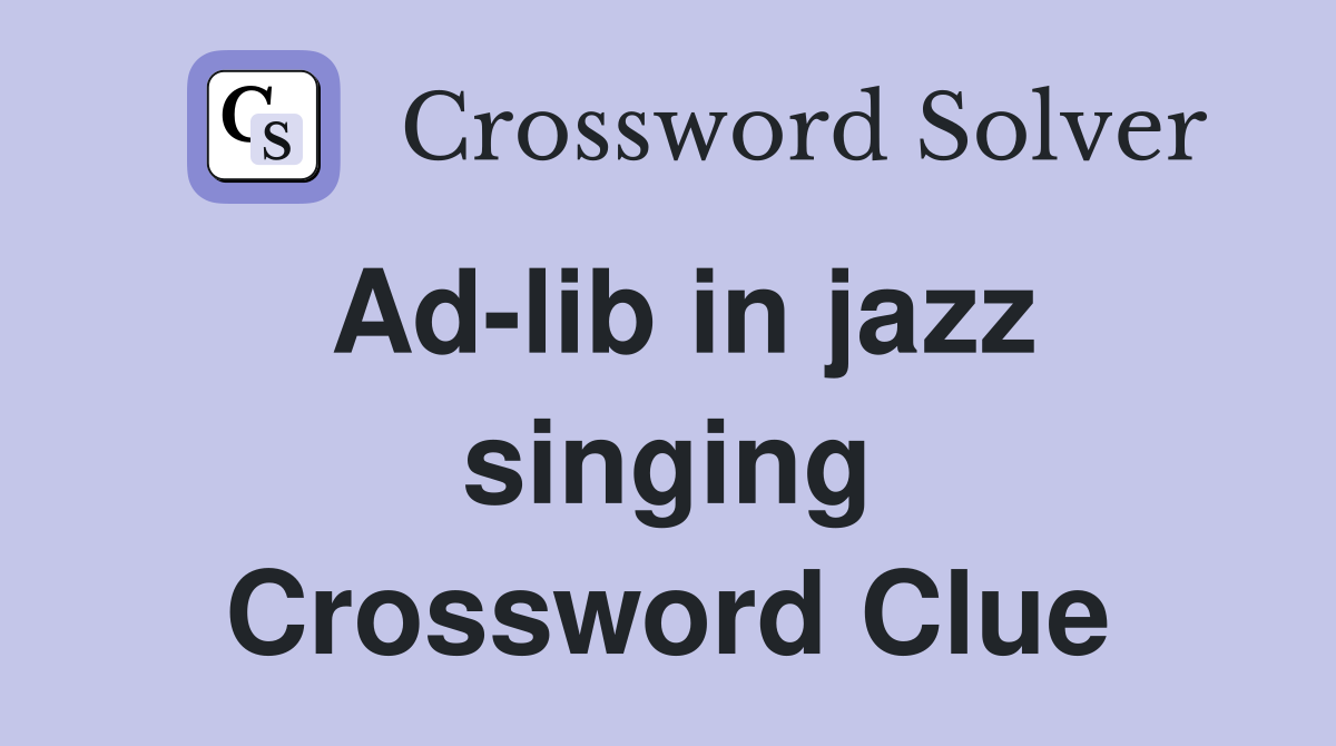 Ad-lib in jazz singing Crossword Clue