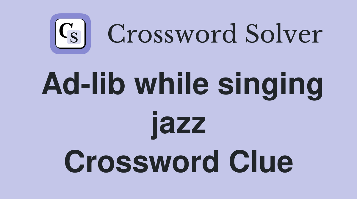 Ad-lib while singing jazz Crossword Clue