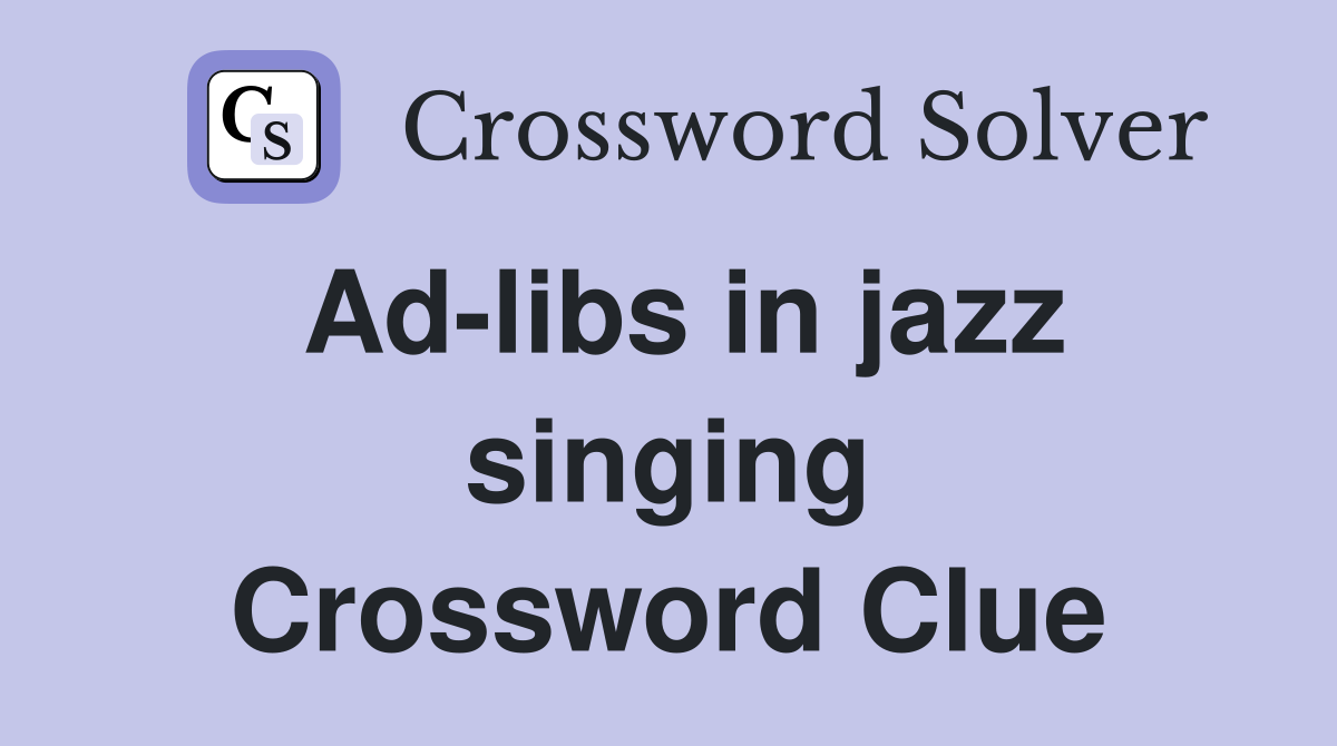 Ad-libs in jazz singing Crossword Clue