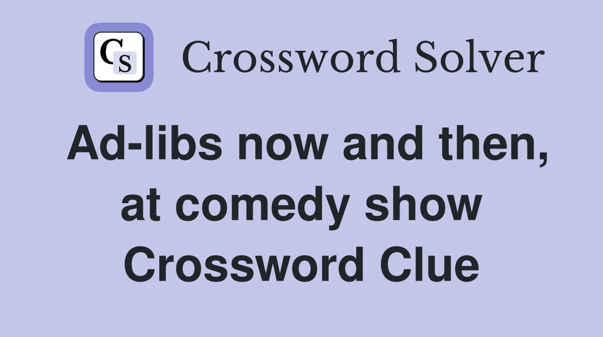 Ad-libs now and then, at comedy show Crossword Clue