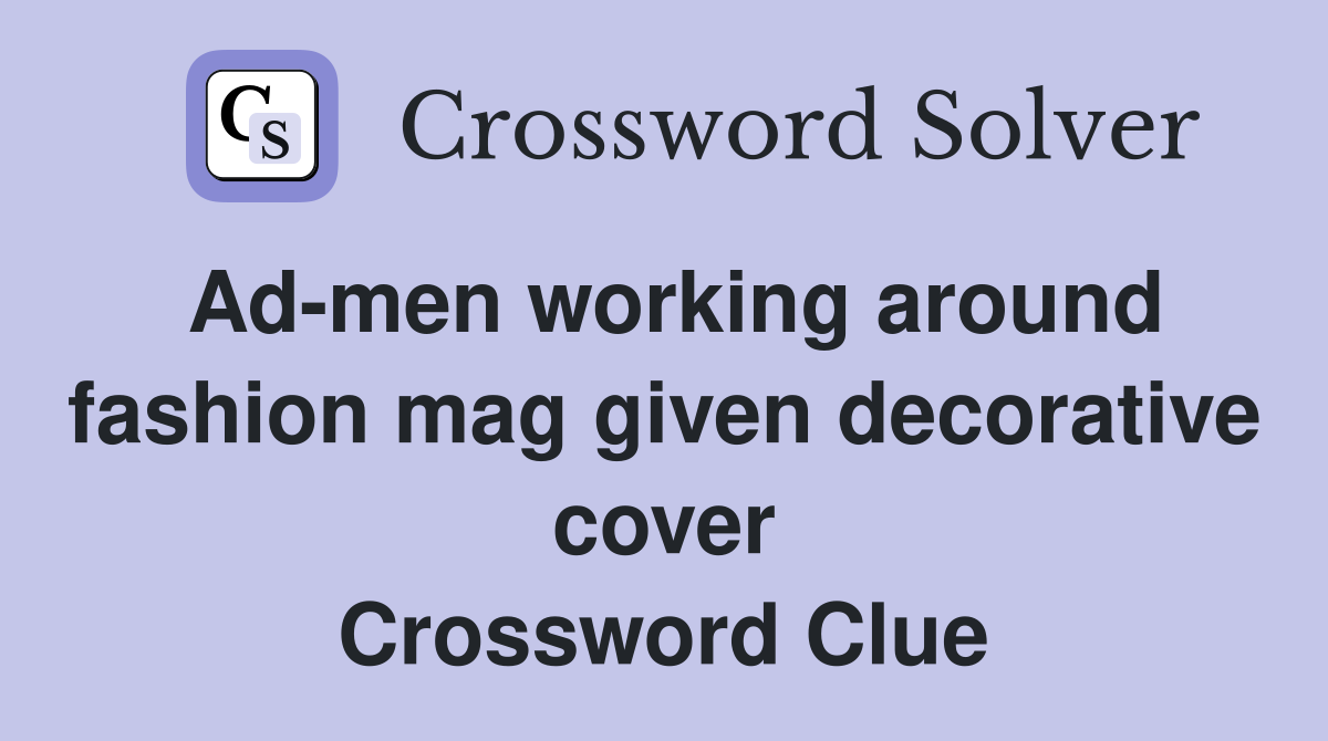 Ad-men working around fashion mag given decorative cover Crossword Clue