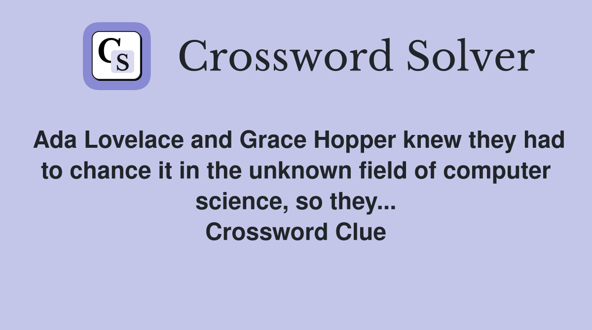 Ada Lovelace and Grace Hopper knew they had to chance it in the unknown field of computer science, so they... Crossword Clue