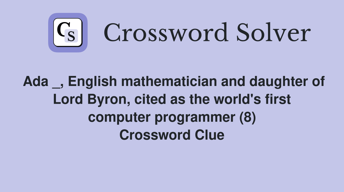 Ada _, English mathematician and daughter of Lord Byron, cited as the world's first computer programmer (8) Crossword Clue