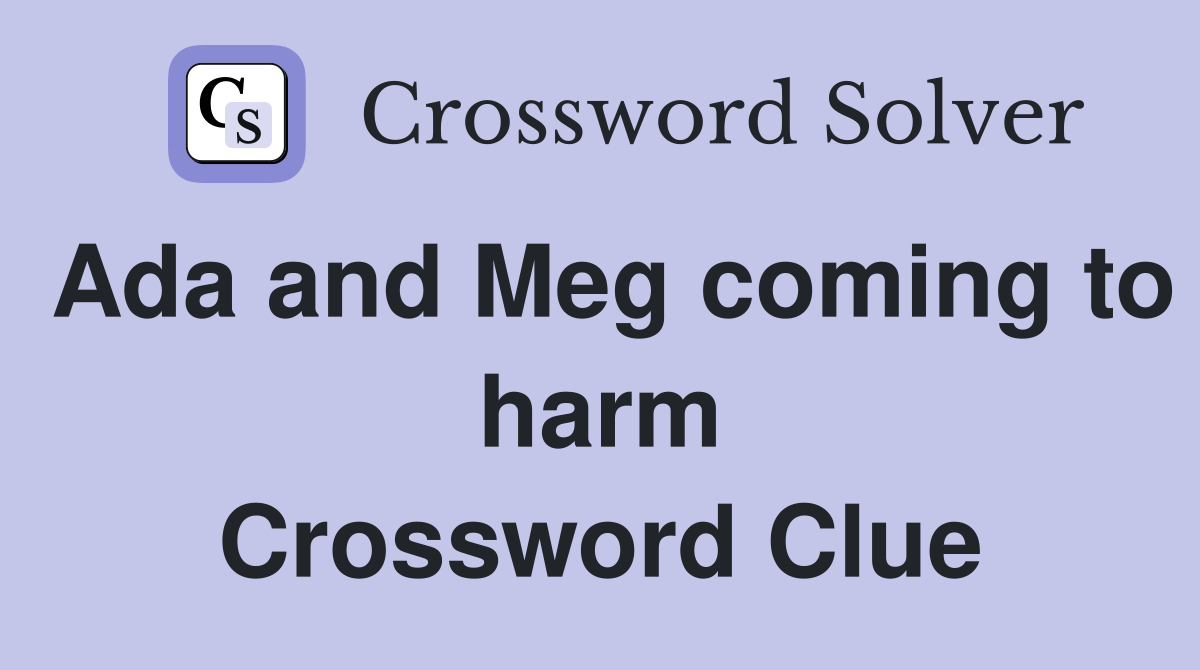 Ada and Meg coming to harm Crossword Clue