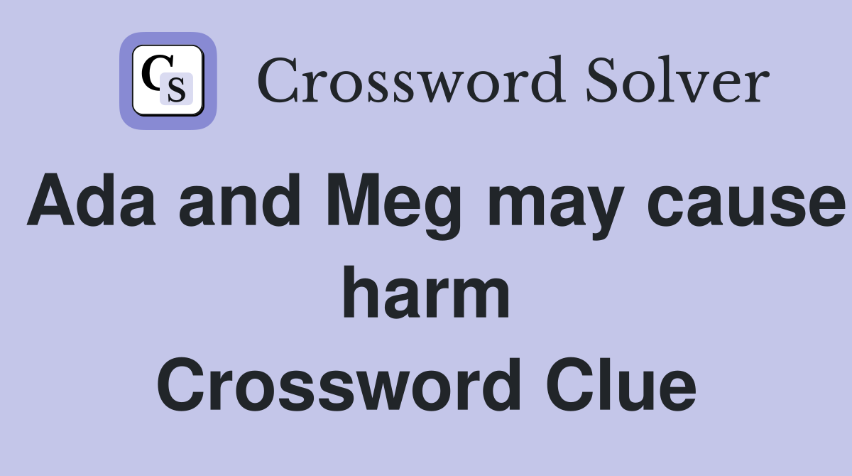 Ada and Meg may cause harm Crossword Clue