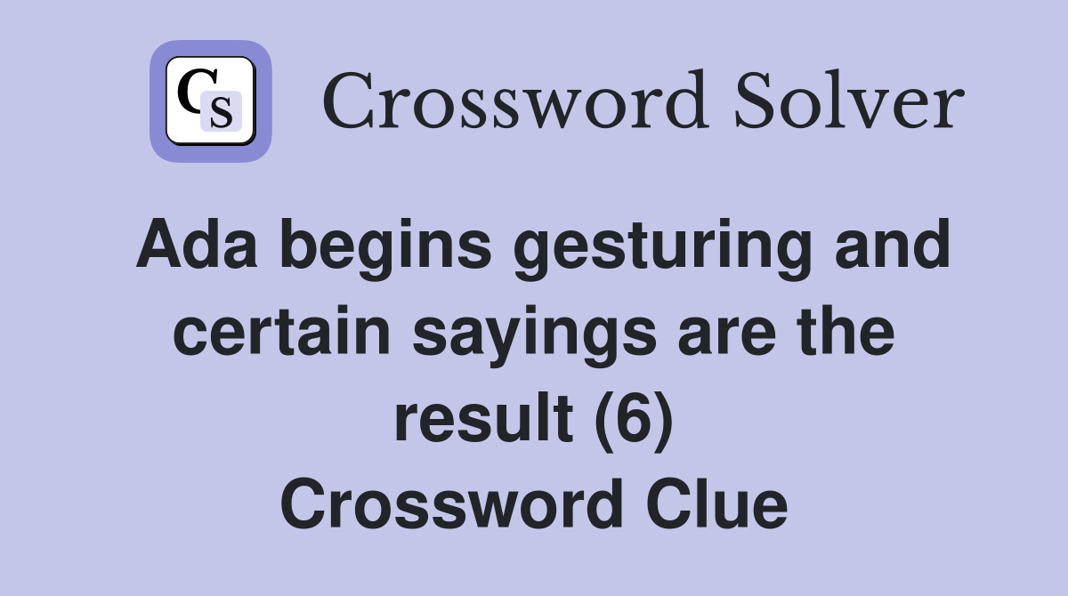 Ada begins gesturing and certain sayings are the result (6) Crossword Clue