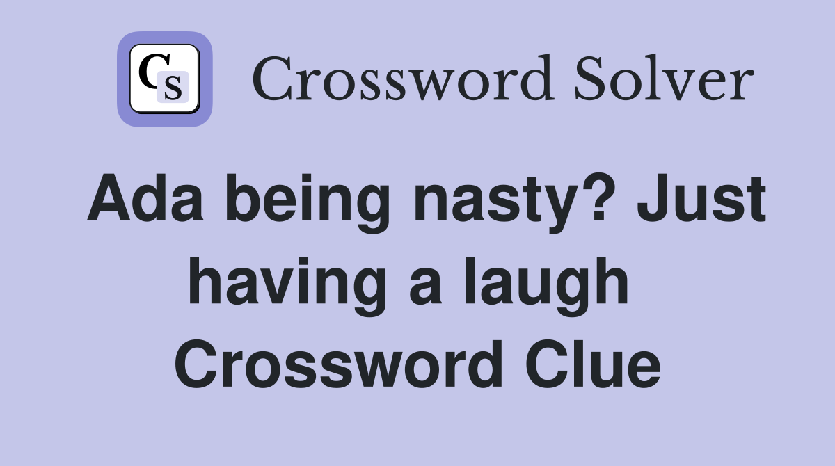 Ada being nasty? Just having a laugh  Crossword Clue