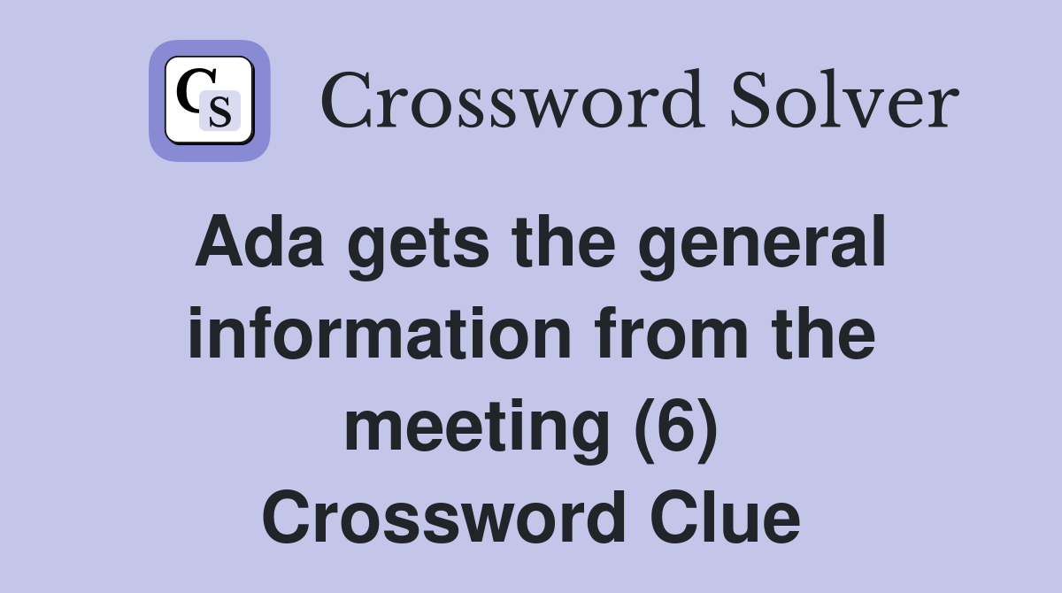 Ada gets the general information from the meeting (6) Crossword Clue