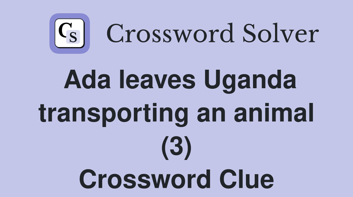 Ada leaves Uganda transporting an animal (3) Crossword Clue