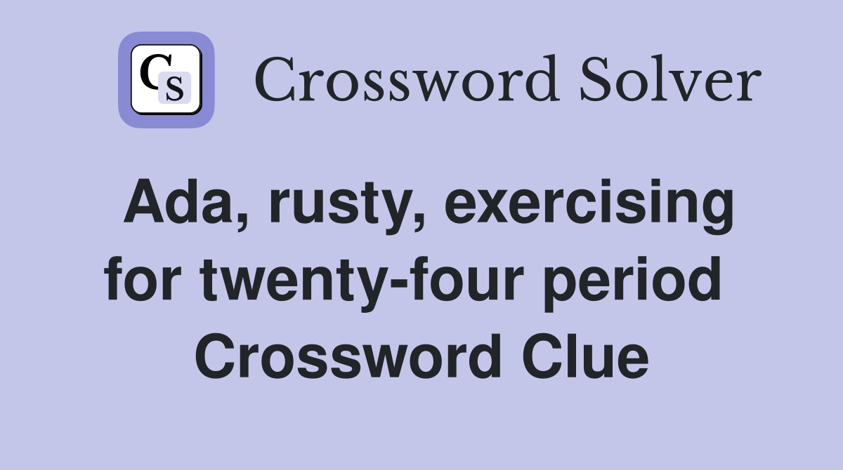 Ada, rusty, exercising for twenty-four period  Crossword Clue