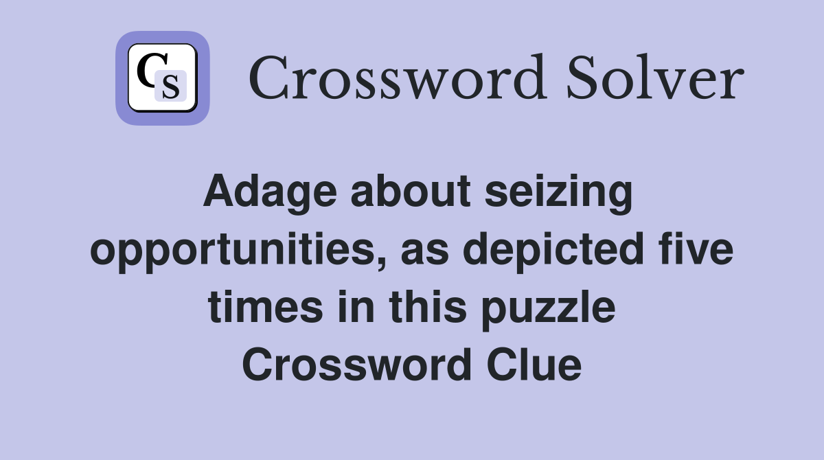 Adage about seizing opportunities, as depicted five times in this puzzle Crossword Clue