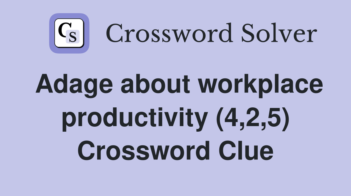 Adage about workplace productivity (4,2,5) Crossword Clue