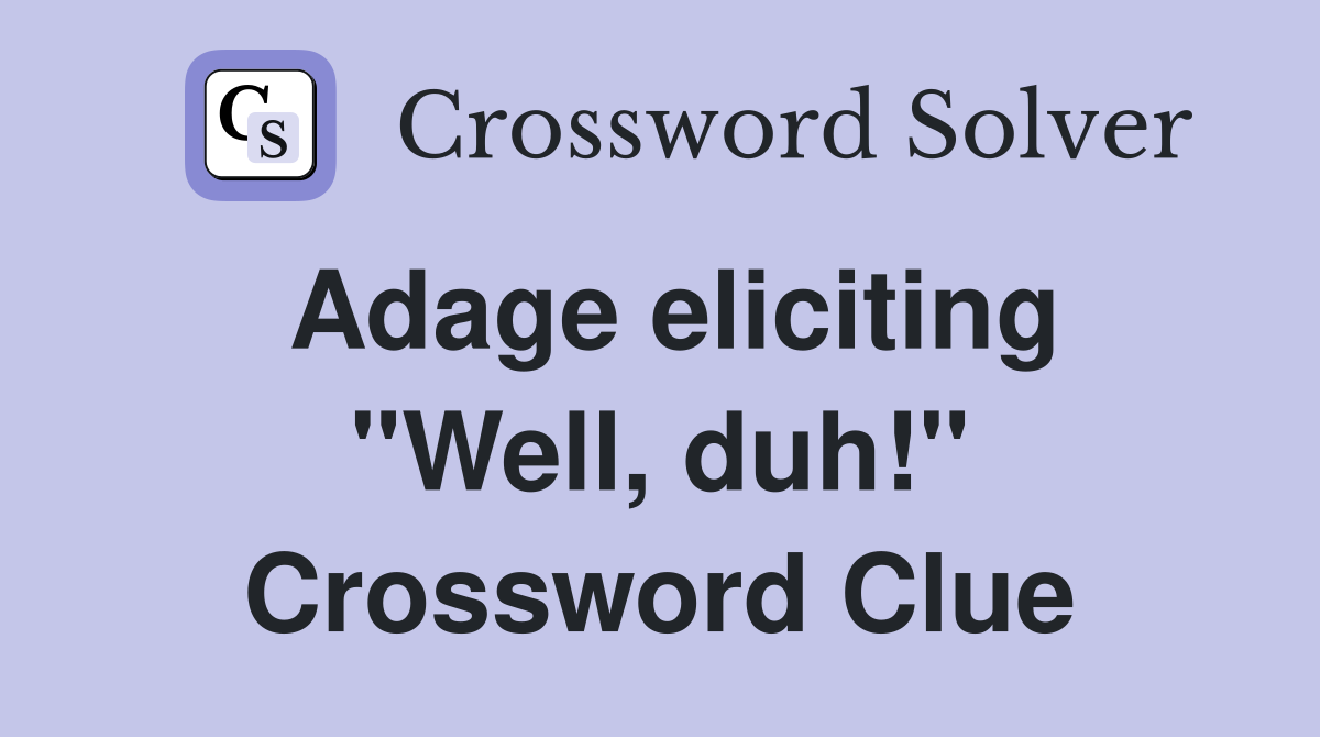 Adage eliciting "Well, duh!" Crossword Clue