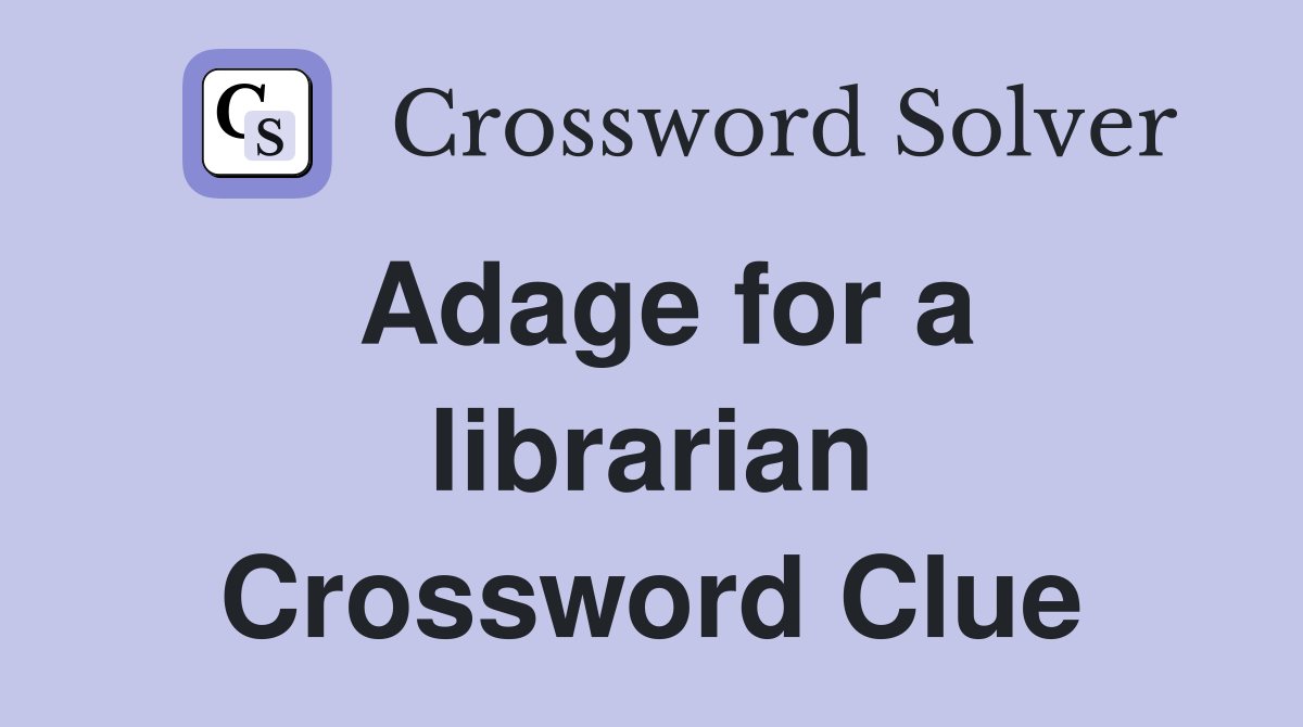 Adage for a librarian Crossword Clue