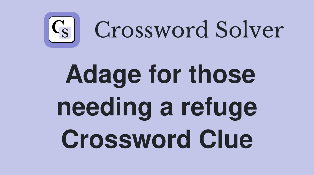 Adage for those needing a refuge Crossword Clue