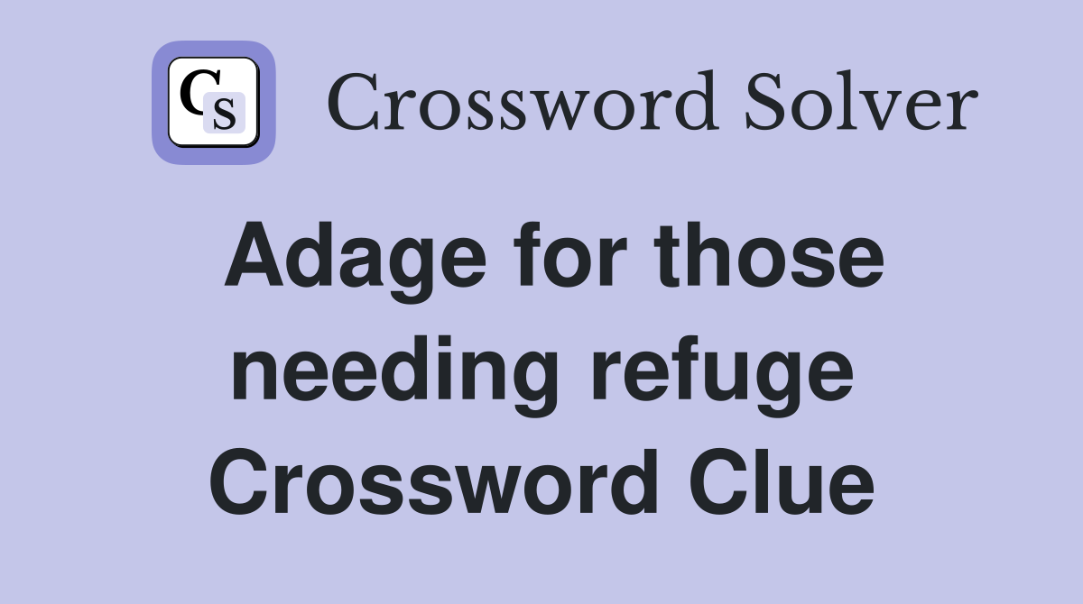 Adage for those needing refuge Crossword Clue