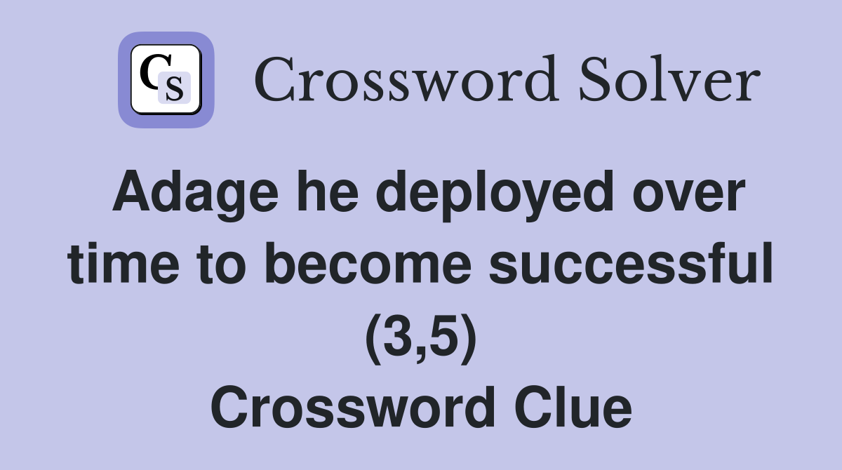 Adage he deployed over time to become successful (3,5) Crossword Clue