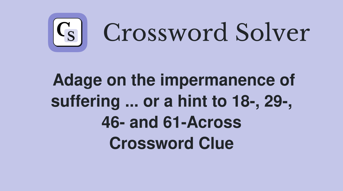 Adage on the impermanence of suffering ... or a hint to 18-, 29-, 46- and 61-Across Crossword Clue