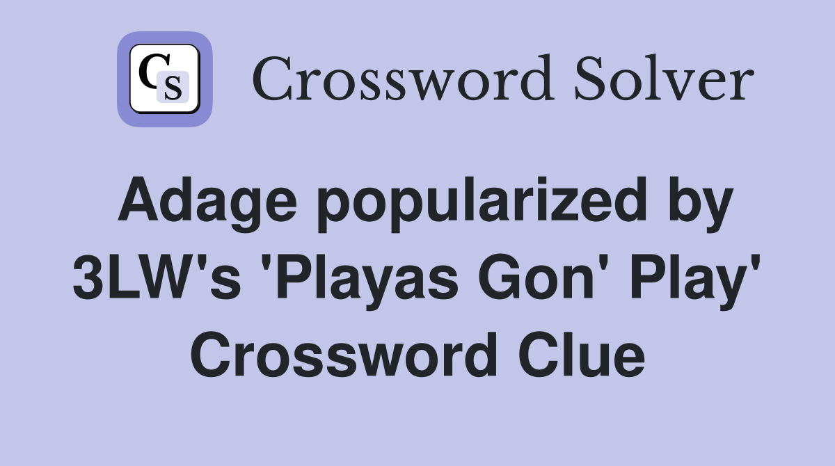 Adage popularized by 3LW's 'Playas Gon' Play' Crossword Clue