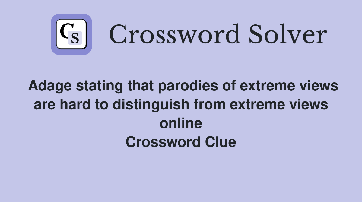 Adage stating that parodies of extreme views are hard to distinguish from extreme views online Crossword Clue