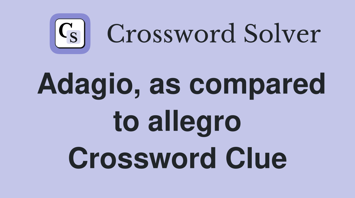Adagio, as compared to allegro Crossword Clue