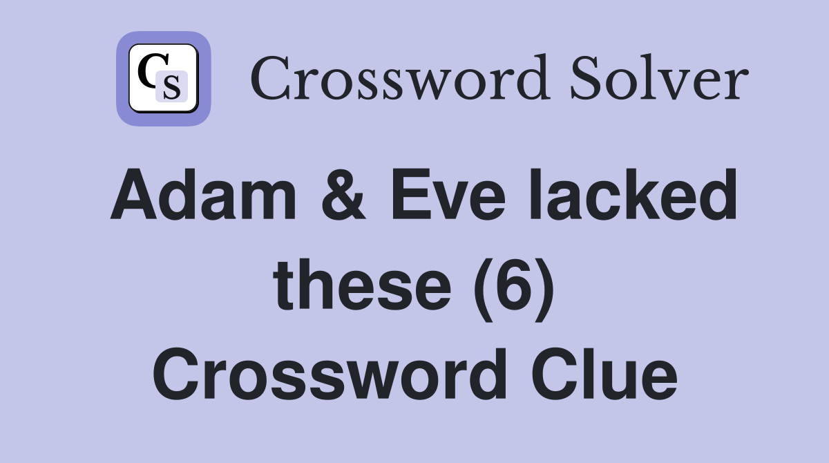 Adam & Eve lacked these (6) Crossword Clue