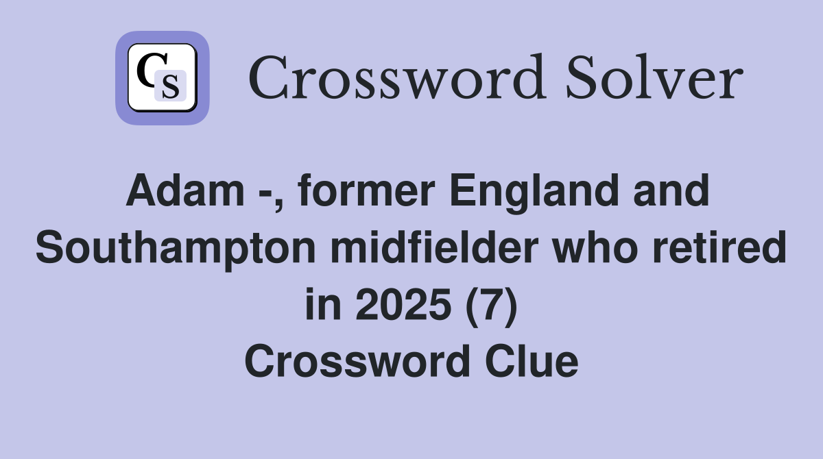 Adam -, former England and Southampton midfielder who retired in 2025 (7) Crossword Clue
