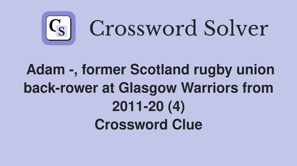 Adam -, former Scotland rugby union back-rower at Glasgow Warriors from 2011-20 (4) Crossword Clue