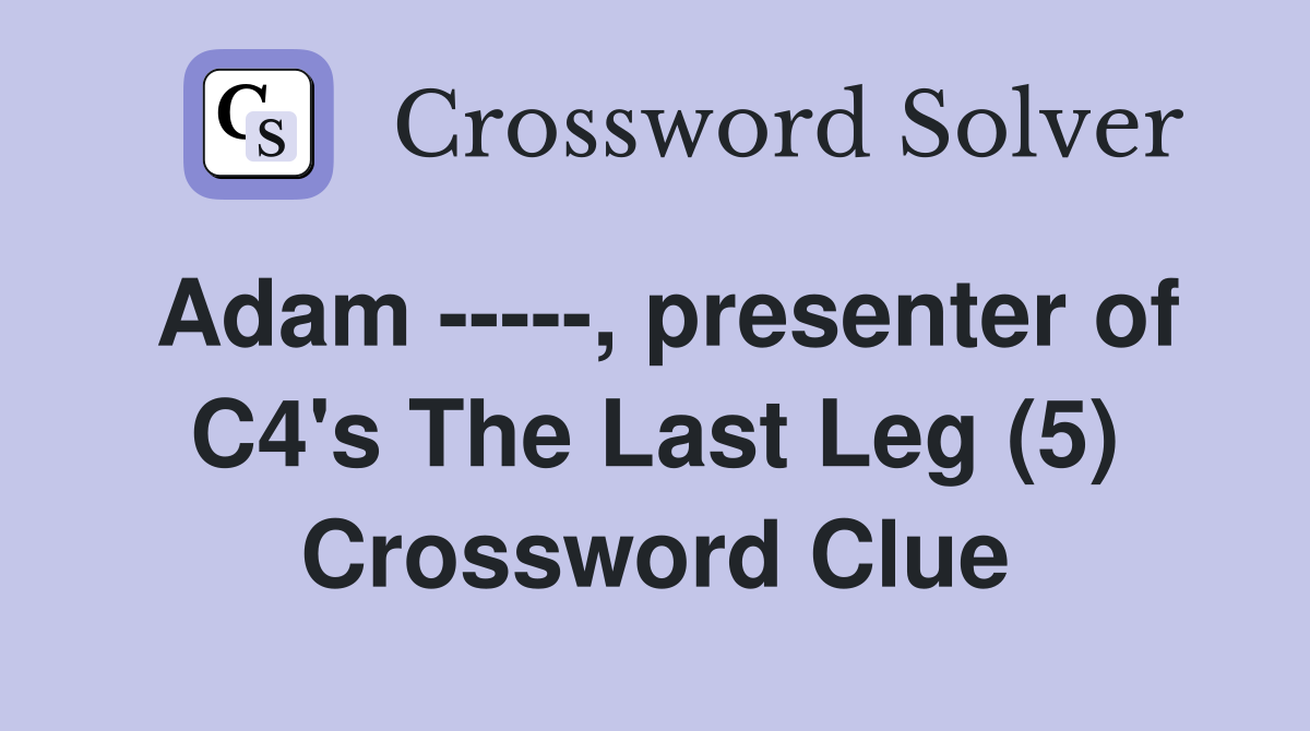 Adam -----, presenter of C4's The Last Leg (5) Crossword Clue