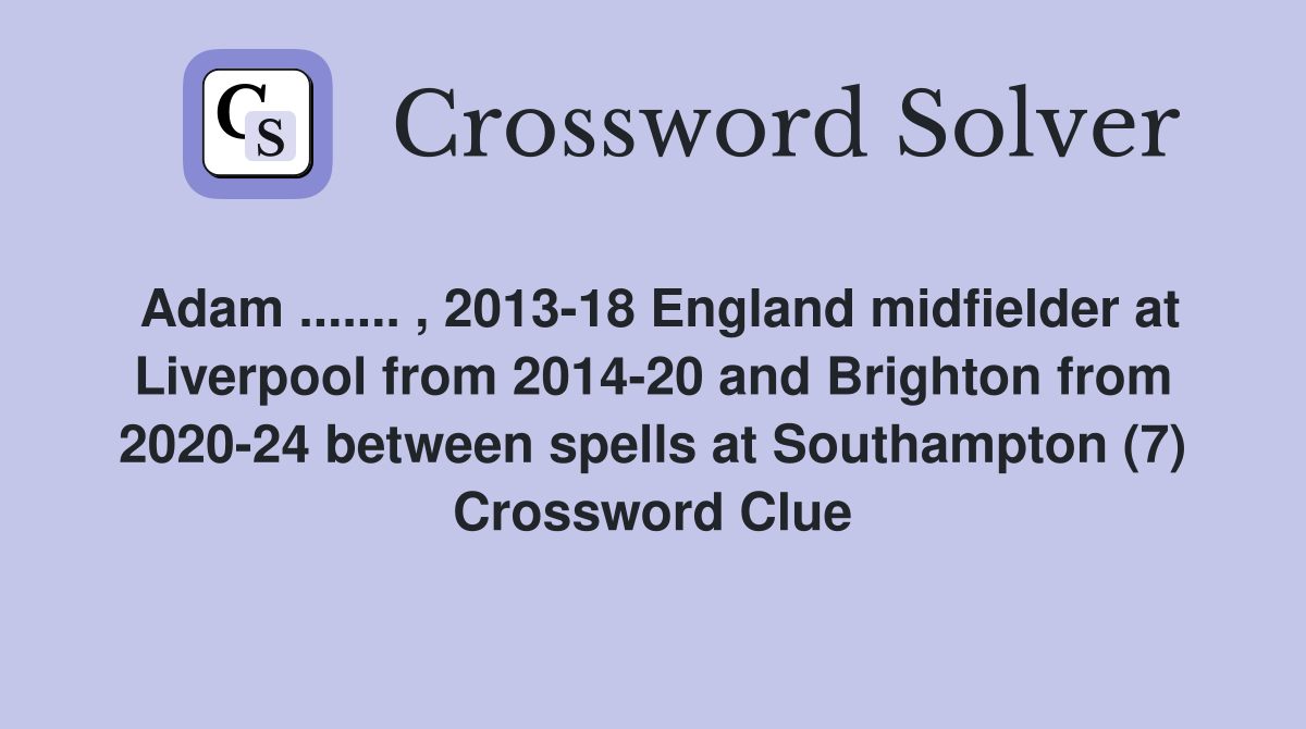 Adam ....... , 2013-18 England midfielder at Liverpool from 2014-20 and Brighton from 2020-24 between spells at Southampton (7) Crossword Clue