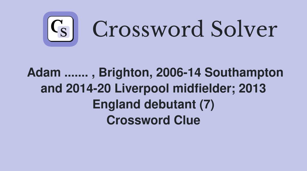 Adam ....... , Brighton, 2006-14 Southampton and 2014-20 Liverpool midfielder; 2013 England debutant (7) Crossword Clue