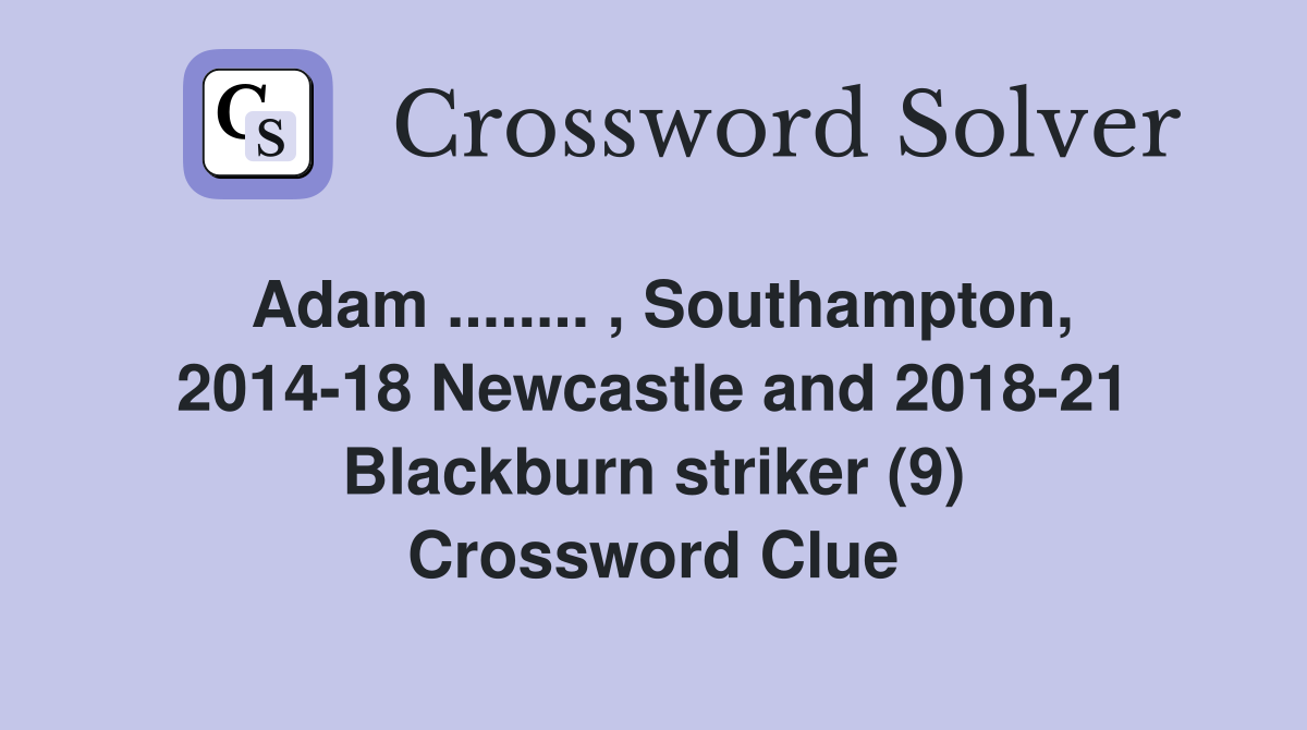 Adam ........ , Southampton, 2014-18 Newcastle and 2018-21 Blackburn striker (9) Crossword Clue