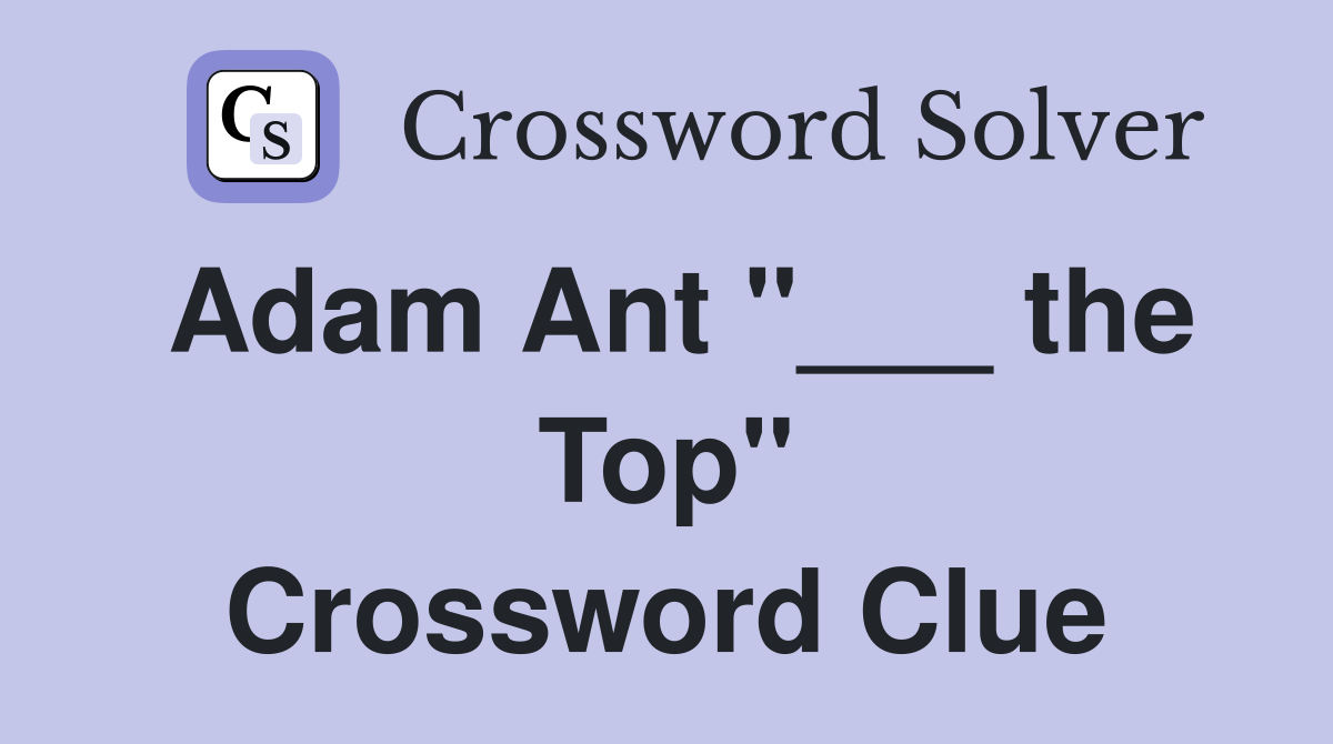 Adam Ant "___ the Top" Crossword Clue