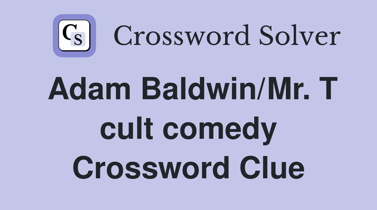 Adam Baldwin/Mr. T cult comedy Crossword Clue