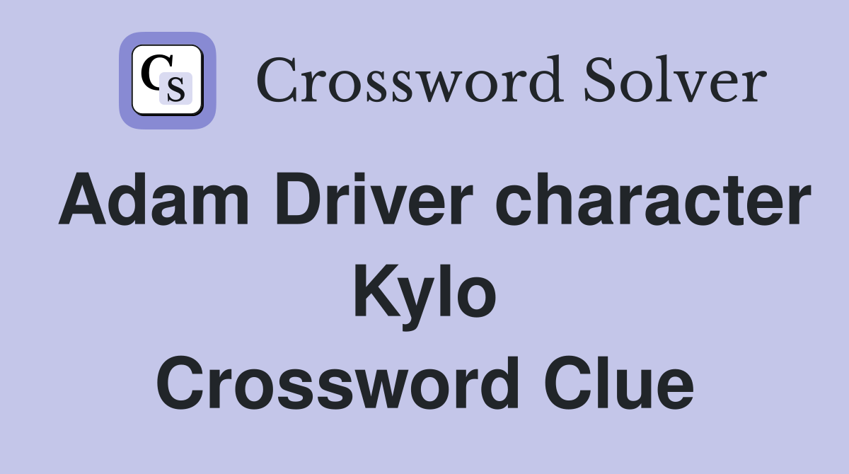Adam Driver character Kylo Crossword Clue