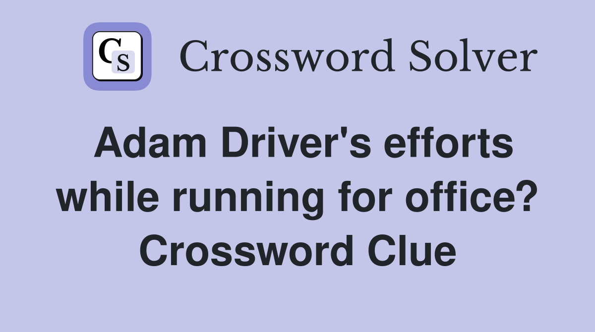 Adam Driver's efforts while running for office? Crossword Clue