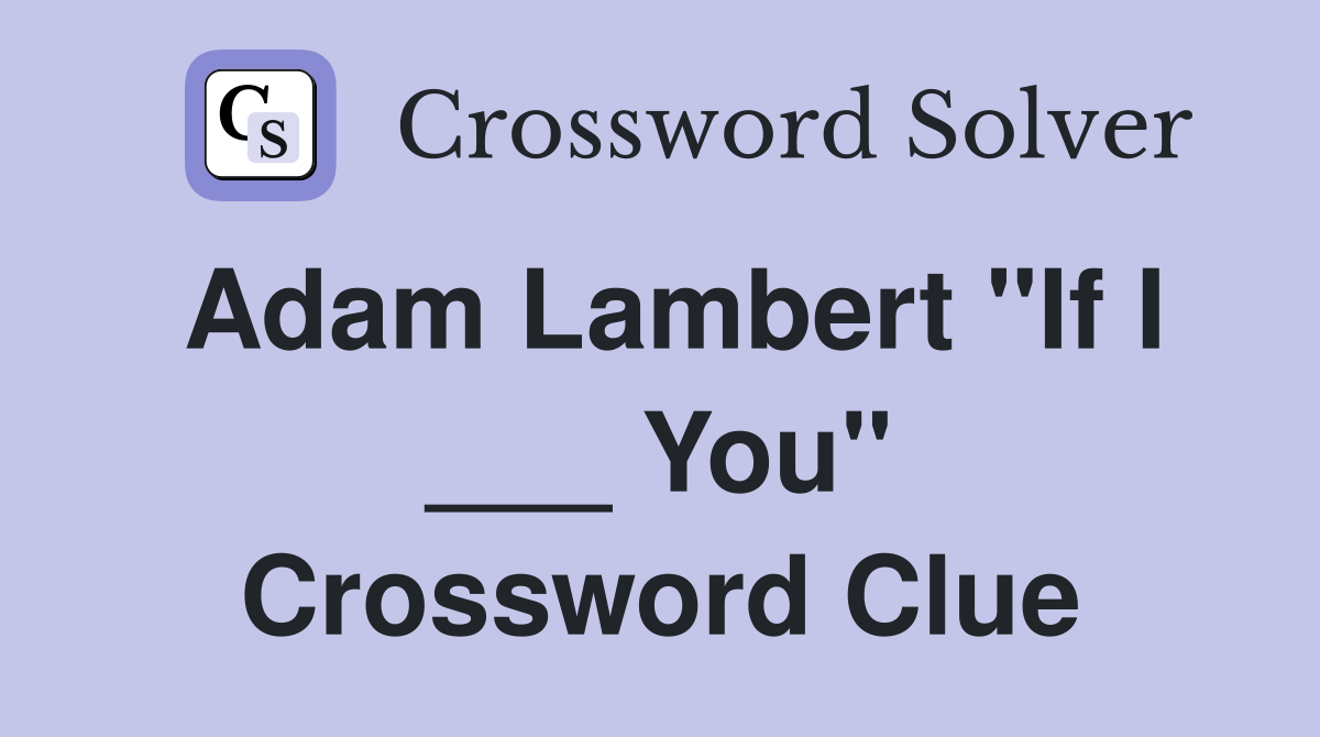 Adam Lambert "If I ___ You" Crossword Clue