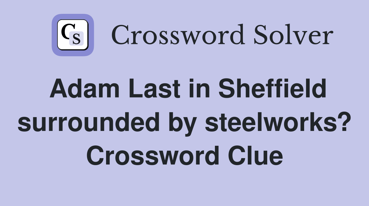 Adam Last in Sheffield surrounded by steelworks? Crossword Clue