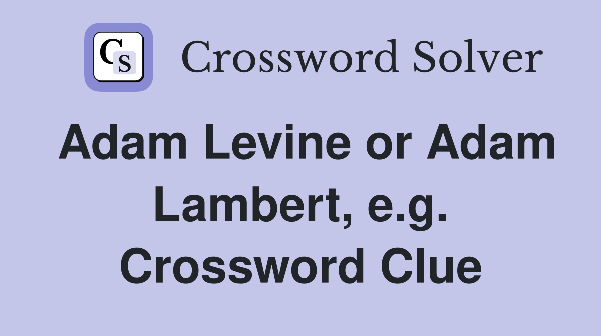 Adam Levine or Adam Lambert, e.g. Crossword Clue