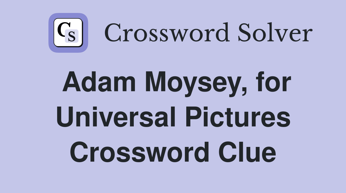 Adam Moysey, for Universal Pictures Crossword Clue