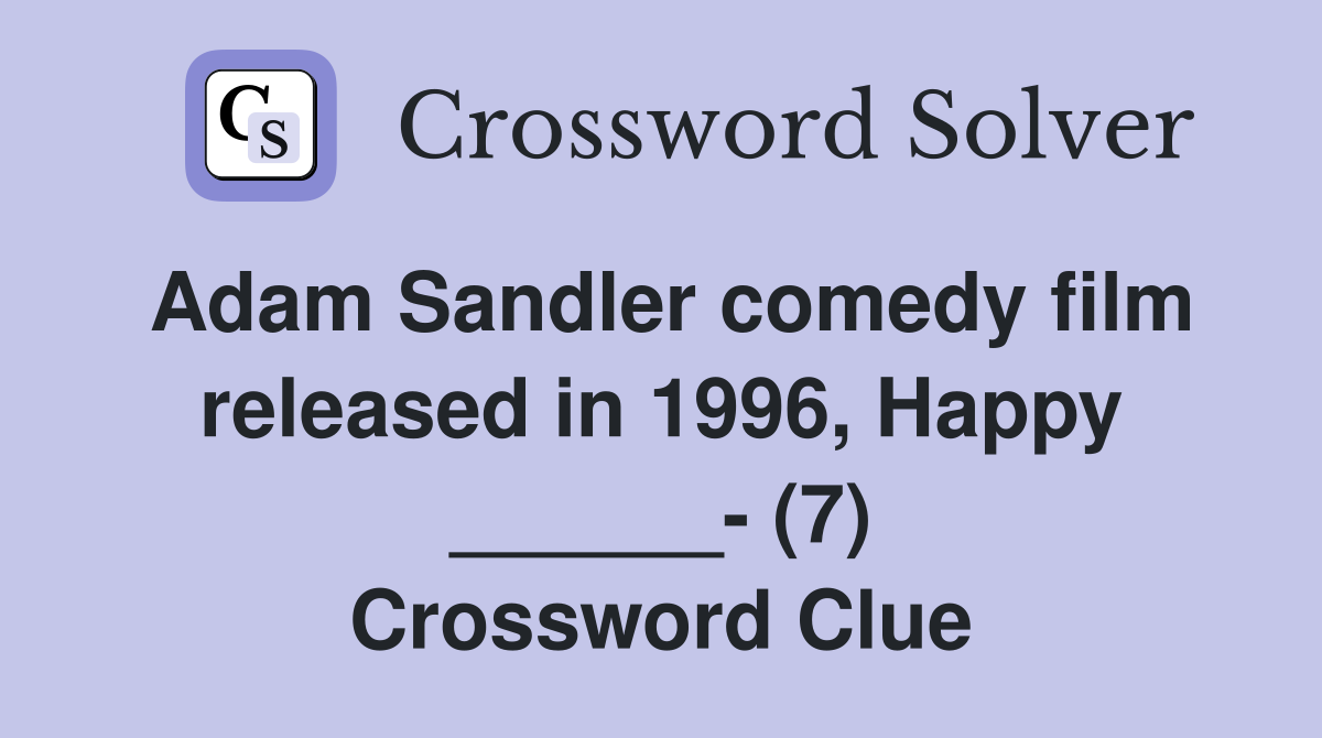 Adam Sandler comedy film released in 1996, Happy ______- (7) Crossword Clue