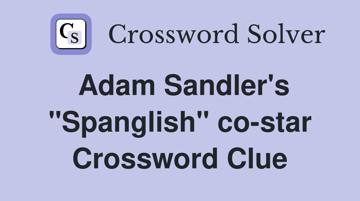 Adam Sandler's "Spanglish" co-star Crossword Clue
