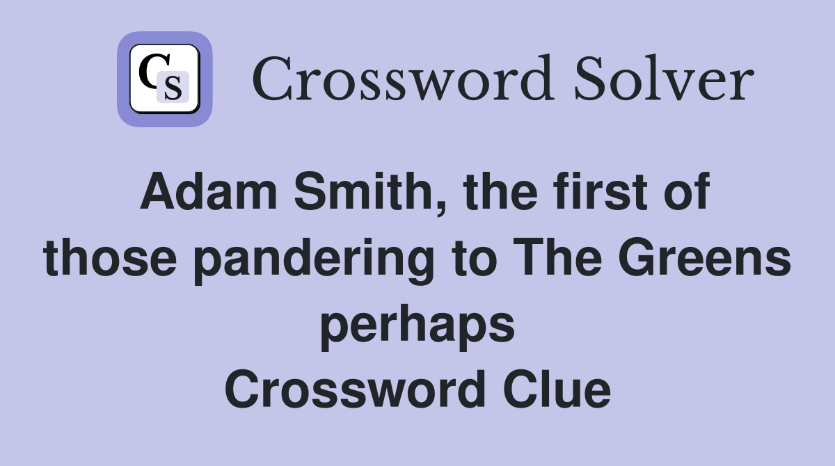 Adam Smith, the first of those pandering to The Greens perhaps Crossword Clue