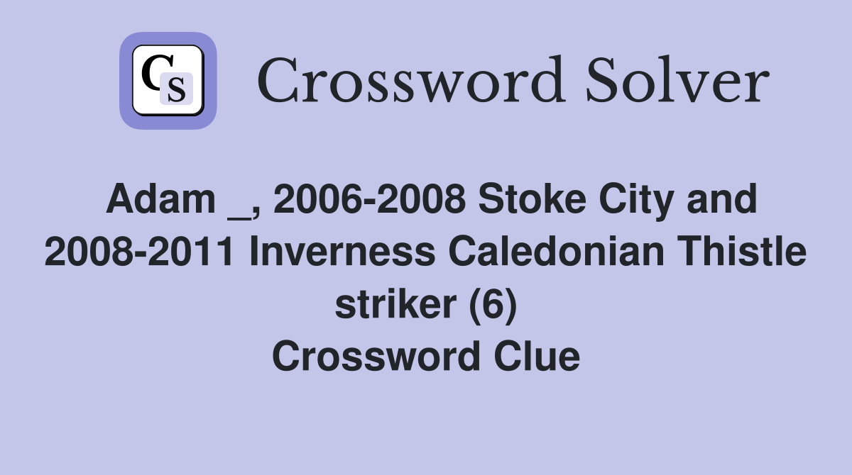 Adam _, 2006-2008 Stoke City and 2008-2011 Inverness Caledonian Thistle striker (6) Crossword Clue