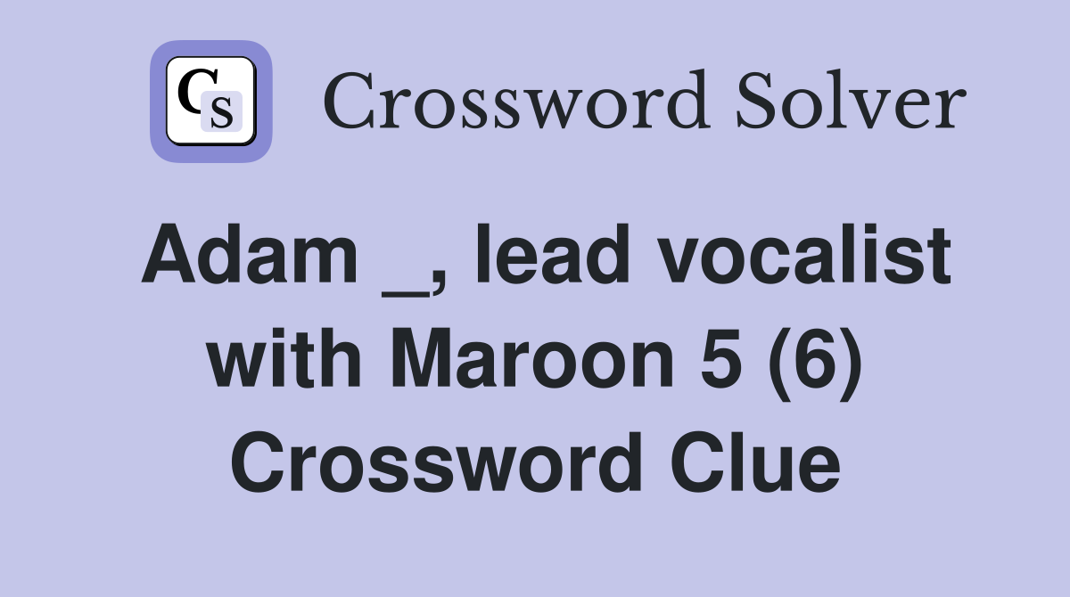 Adam _, lead vocalist with Maroon 5 (6) Crossword Clue