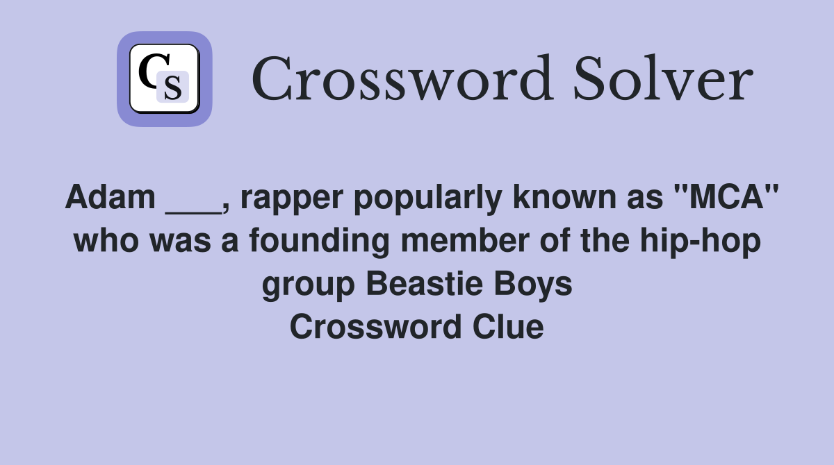 Adam ___, rapper popularly known as "MCA" who was a founding member of the hip-hop group Beastie Boys Crossword Clue