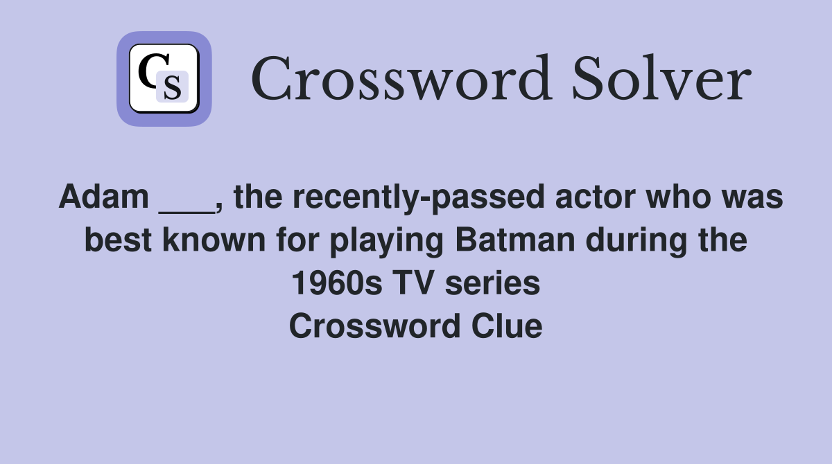 Adam ___, the recently-passed actor who was best known for playing Batman during the 1960s TV series Crossword Clue